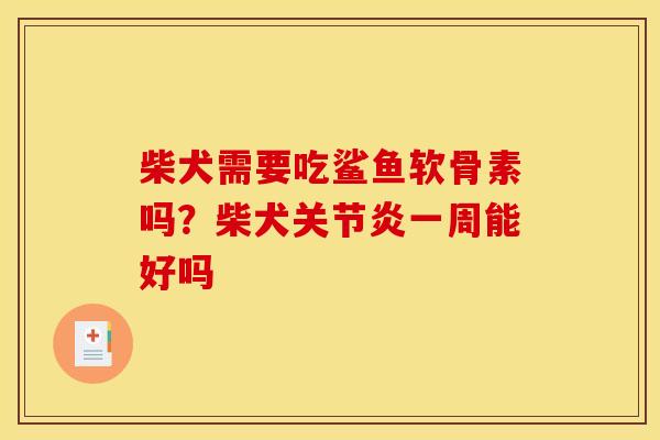 柴犬需要吃鲨鱼软骨素吗？柴犬关节炎一周能好吗