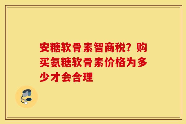 安糖软骨素智商税？购买氨糖软骨素价格为多少才会合理