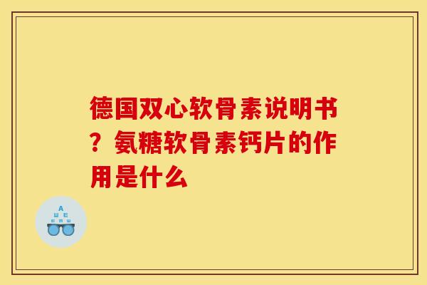 德国双心软骨素说明书？氨糖软骨素钙片的作用是什么