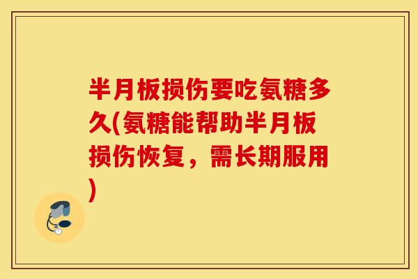 半月板损伤要吃氨糖多久(氨糖能帮助半月板损伤恢复，需长期服用)