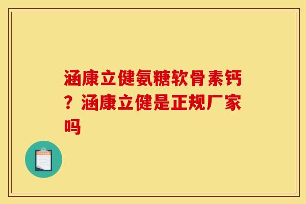 涵康立健氨糖软骨素钙？涵康立健是正规厂家吗