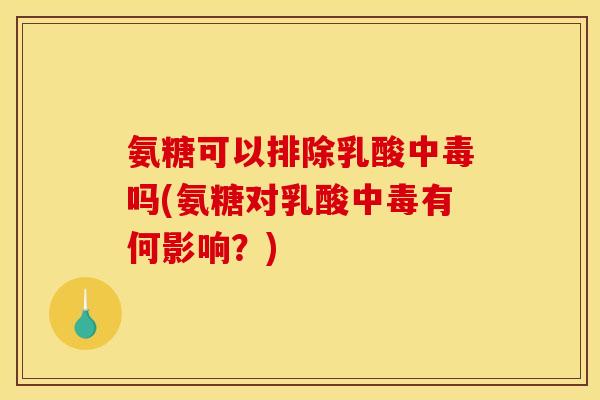 氨糖可以排除乳酸中毒吗(氨糖对乳酸中毒有何影响？)