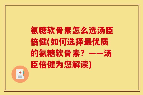 氨糖软骨素怎么选汤臣倍健(如何选择最优质的氨糖软骨素?——汤臣倍健为您解读) 氨糖软骨素怎么选汤臣倍健(如何选择最优质的氨糖软骨素?——汤臣倍健为您解读)