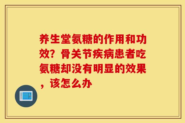 养生堂氨糖的作用和功效？骨关节疾病患者吃氨糖却没有明显的效果，该怎么办