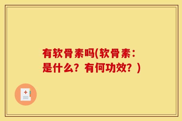 有软骨素吗(软骨素：是什么？有何功效？)