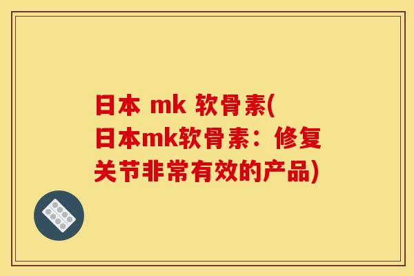 日本 mk 软骨素(日本mk软骨素：修复关节非常有效的产品)