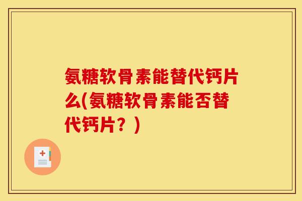 氨糖软骨素能替代钙片么(氨糖软骨素能否替代钙片？)