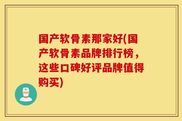 国产软骨素那家好(国产软骨素品牌排行榜，这些口碑好评品牌值得购买)