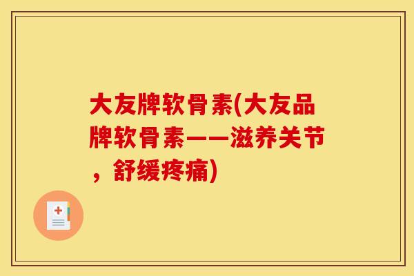 大友牌软骨素(大友品牌软骨素——滋养关节，舒缓疼痛)