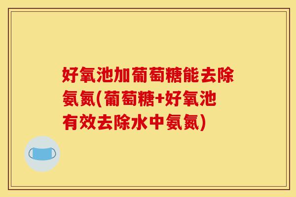 好氧池加葡萄糖能去除氨氮(葡萄糖+好氧池有效去除水中氨氮)