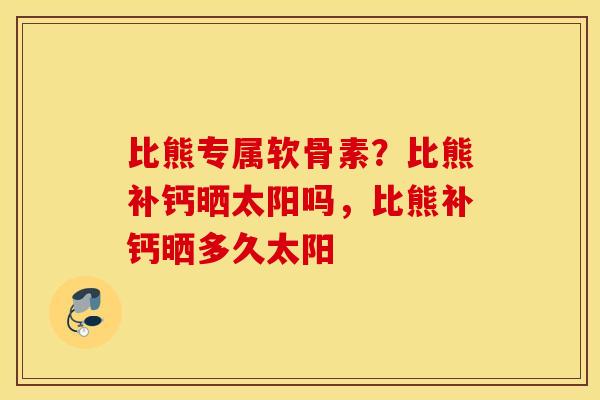 比熊专属软骨素？比熊补钙晒太阳吗，比熊补钙晒多久太阳