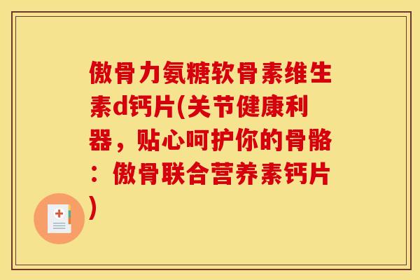 傲骨力氨糖软骨素维生素d钙片(关节健康利器，贴心呵护你的骨骼：傲骨联合营养素钙片)