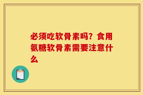 必须吃软骨素吗？食用氨糖软骨素需要注意什么