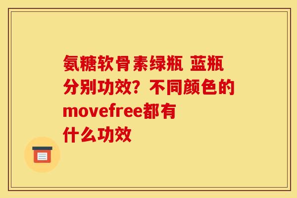 氨糖软骨素绿瓶 蓝瓶分别功效？不同颜色的movefree都有什么功效