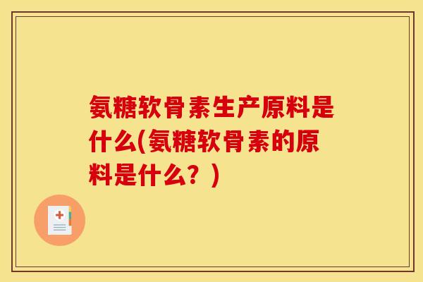 氨糖软骨素生产原料是什么(氨糖软骨素的原料是什么？)