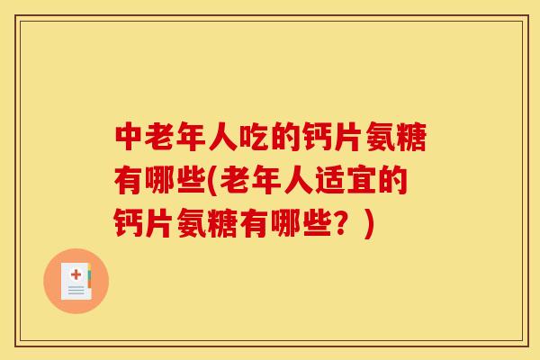 中老年人吃的钙片氨糖有哪些(老年人适宜的钙片氨糖有哪些？)