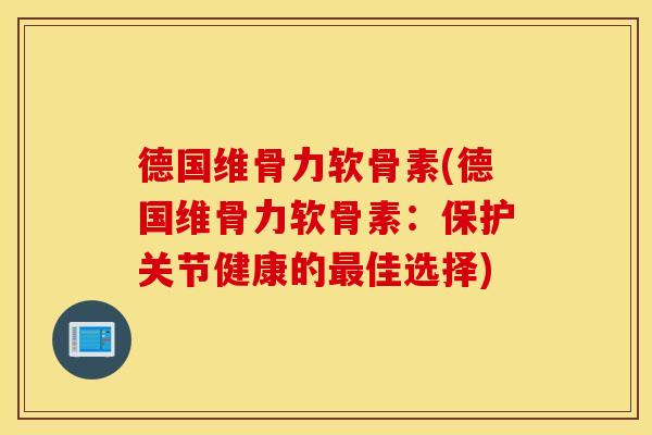 德国维骨力软骨素(德国维骨力软骨素：保护关节健康的最佳选择)
