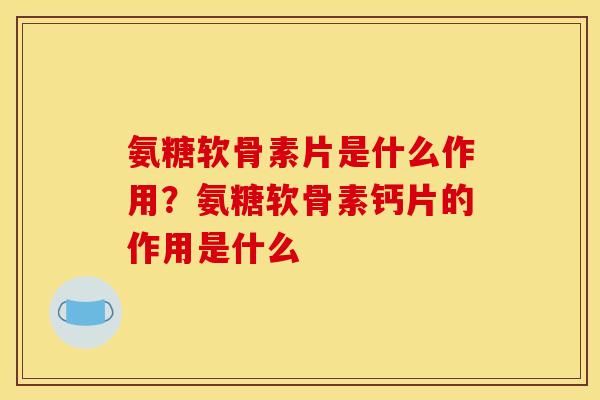 氨糖软骨素片是什么作用?氨糖软骨素钙片的作用是什么 氨糖软骨素片是什么作用?氨糖软骨素钙片的作用是什么