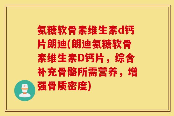 氨糖软骨素维生素d钙片朗迪(朗迪氨糖软骨素维生素D钙片，综合补充骨骼所需营养，增强骨质密度)