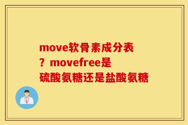 move软骨素成分表？movefree是硫酸氨糖还是盐酸氨糖