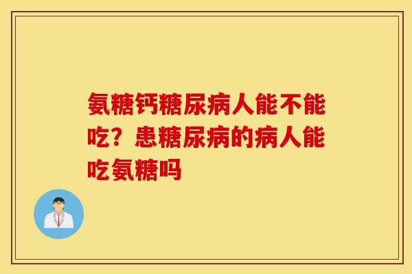 氨糖钙糖尿病人能不能吃？患糖尿病的病人能吃氨糖吗