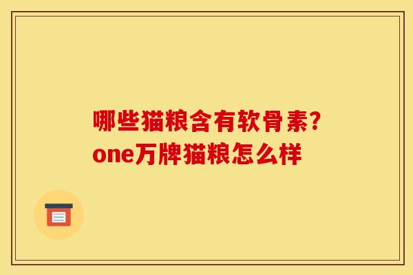哪些猫粮含有软骨素？one万牌猫粮怎么样