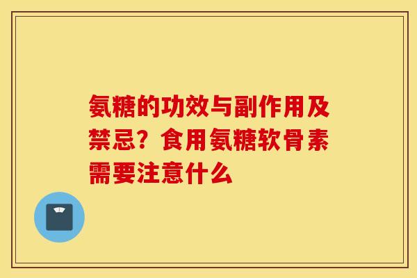 氨糖的功效与副作用及禁忌？食用氨糖软骨素需要注意什么