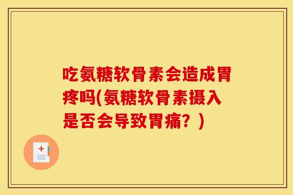 吃氨糖软骨素会造成胃疼吗(氨糖软骨素摄入是否会导致胃痛？)