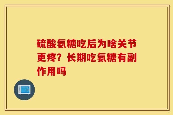 硫酸氨糖吃后为啥关节更疼？长期吃氨糖有副作用吗