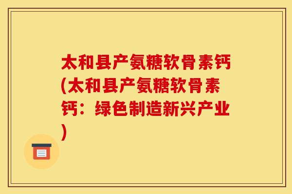 太和县产氨糖软骨素钙(太和县产氨糖软骨素钙:绿色制造新兴产业) 太和县产氨糖软骨素钙(太和县产氨糖软骨素钙:绿色制造新兴产业)