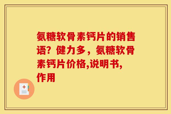 氨糖软骨素钙片的销售语？健力多，氨糖软骨素钙片价格,说明书,作用