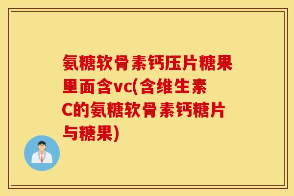 氨糖软骨素钙压片糖果里面含vc(含维生素C的氨糖软骨素钙糖片与糖果)