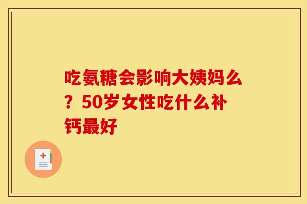 吃氨糖会影响大姨妈么？50岁女性吃什么补钙最好