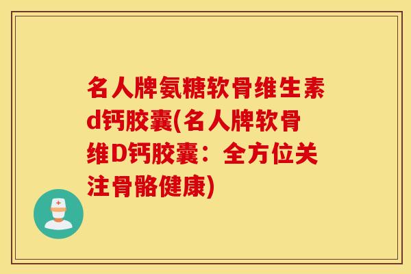 名人牌氨糖软骨维生素d钙胶囊(名人牌软骨维D钙胶囊：全方位关注骨骼健康)