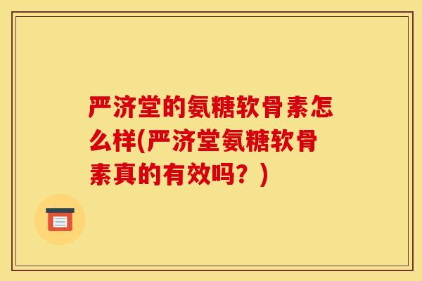 严济堂的氨糖软骨素怎么样(严济堂氨糖软骨素真的有效吗？)