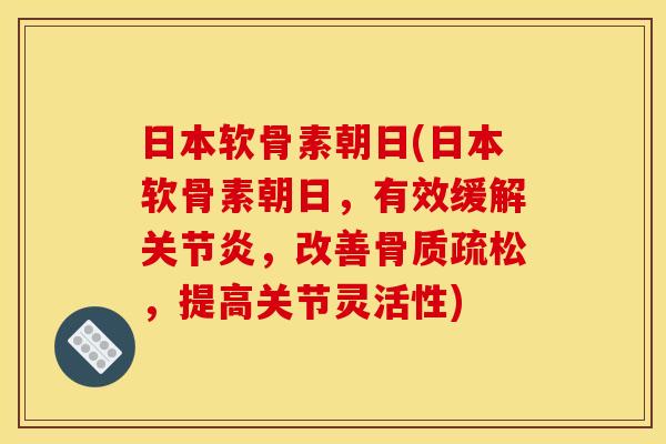 日本软骨素朝日(日本软骨素朝日，有效缓解关节炎，改善骨质疏松，提高关节灵活性)