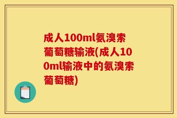 成人100ml氨溴索葡萄糖输液(成人100ml输液中的氨溴索葡萄糖)