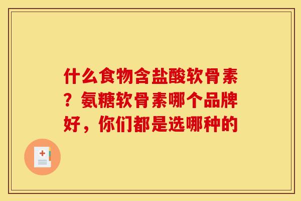 什么食物含盐酸软骨素？氨糖软骨素哪个品牌好，你们都是选哪种的