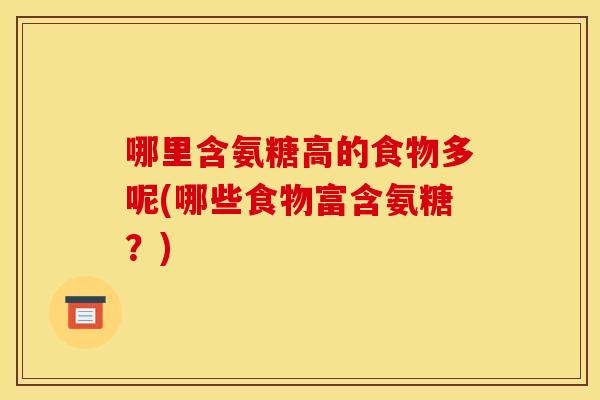 哪里含氨糖高的食物多呢(哪些食物富含氨糖？)