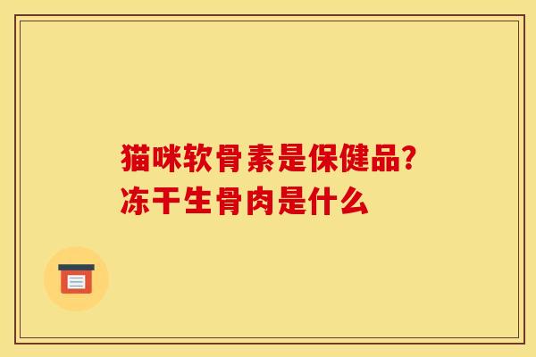 猫咪软骨素是保健品？冻干生骨肉是什么