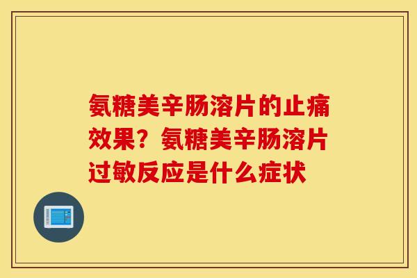 氨糖美辛肠溶片的止痛效果？氨糖美辛肠溶片过敏反应是什么症状