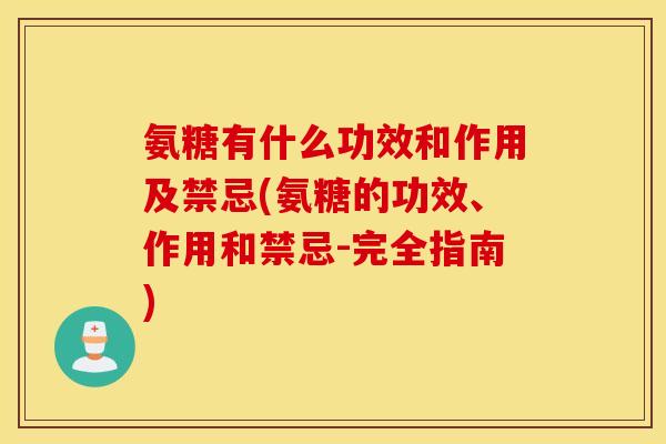 氨糖有什么功效和作用及禁忌(氨糖的功效、作用和禁忌-完全指南) 氨糖有什么功效和作用及禁忌(氨糖的功效、作用和禁忌-完全指南)