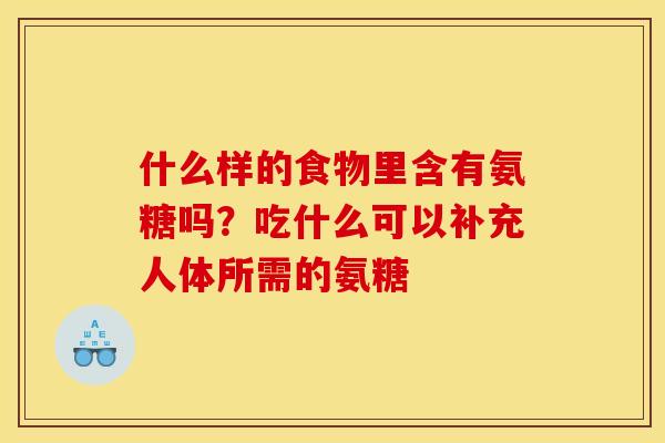 什么样的食物里含有氨糖吗？吃什么可以补充人体所需的氨糖