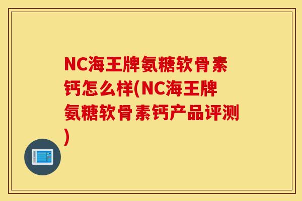NC海王牌氨糖软骨素钙怎么样(NC海王牌氨糖软骨素钙产品评测) NC海王牌氨糖软骨素钙怎么样(NC海王牌氨糖软骨素钙产品评测)