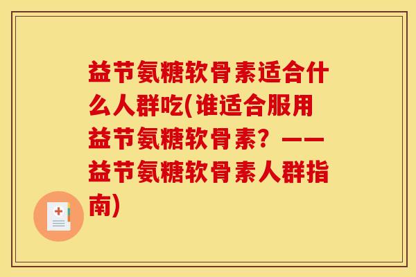 益节氨糖软骨素适合什么人群吃(谁适合服用益节氨糖软骨素？——益节氨糖软骨素人群指南)