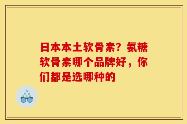 日本本土软骨素？氨糖软骨素哪个品牌好，你们都是选哪种的