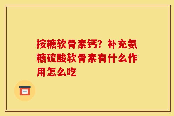 按糖软骨素钙？补充氨糖硫酸软骨素有什么作用怎么吃