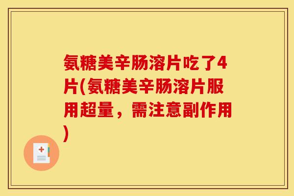 氨糖美辛肠溶片吃了4片(氨糖美辛肠溶片服用超量，需注意副作用)