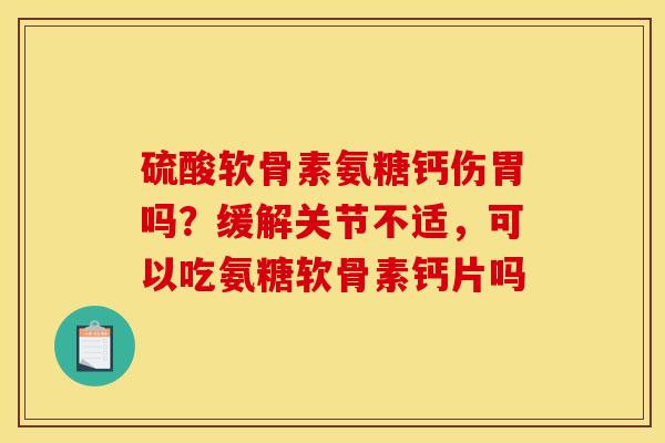 硫酸软骨素氨糖钙伤胃吗？缓解关节不适，可以吃氨糖软骨素钙片吗