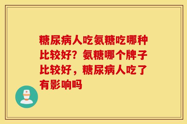 糖尿病人吃氨糖吃哪种比较好？氨糖哪个牌子比较好，糖尿病人吃了有影响吗